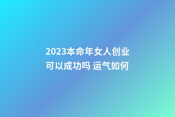 2023本命年女人创业可以成功吗 运气如何
